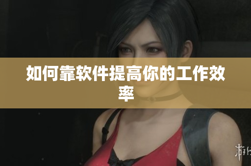 如何靠软件提高你的工作效率