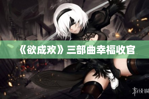 《欲成欢》三部曲幸福收官