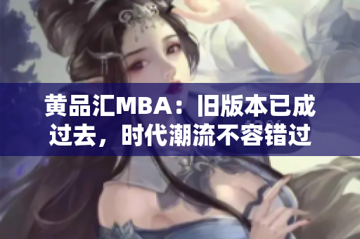 黄品汇MBA：旧版本已成过去，时代潮流不容错过