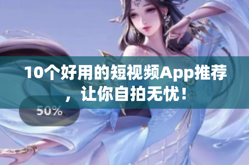 10个好用的短视频App推荐，让你自拍无忧！