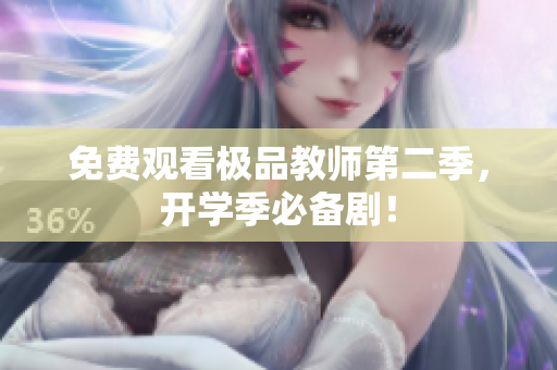 免费观看极品教师第二季，开学季必备剧！