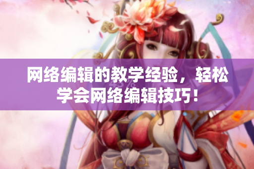 网络编辑的教学经验，轻松学会网络编辑技巧！