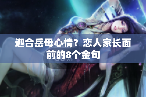 迎合岳母心情？恋人家长面前的8个金句