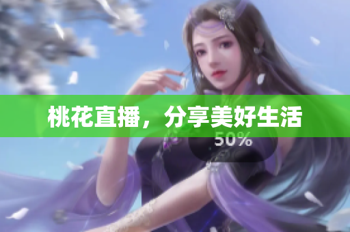 桃花直播，分享美好生活