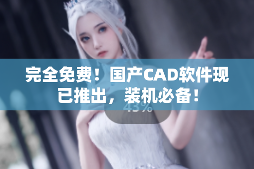 完全免费！国产CAD软件现已推出，装机必备！
