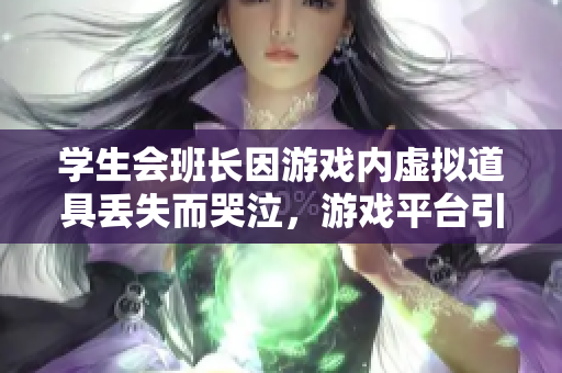 学生会班长因游戏内虚拟道具丢失而哭泣，游戏平台引发争议