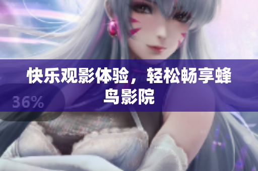 快乐观影体验，轻松畅享蜂鸟影院