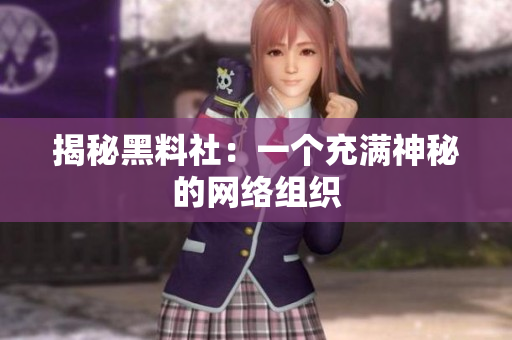 揭秘黑料社：一个充满神秘的网络组织