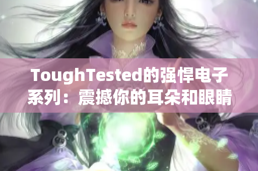 ToughTested的强悍电子系列：震撼你的耳朵和眼睛