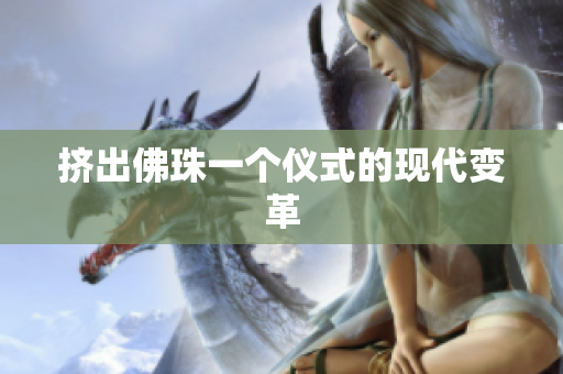 挤出佛珠一个仪式的现代变革