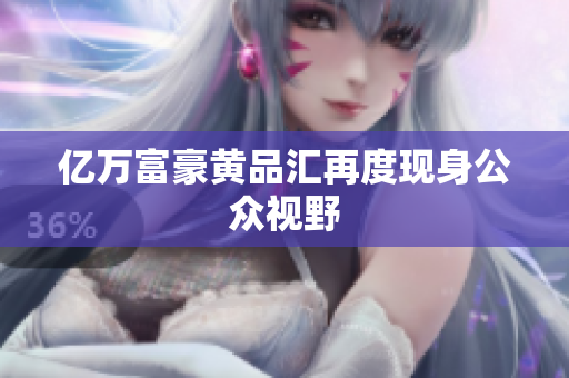 亿万富豪黄品汇再度现身公众视野
