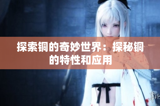 探索铜的奇妙世界：探秘铜的特性和应用