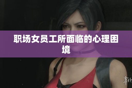 职场女员工所面临的心理困境