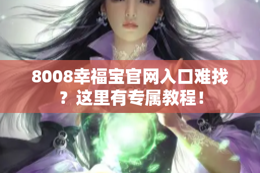 8008幸福宝官网入口难找？这里有专属教程！