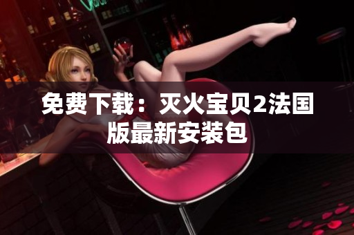 免费下载：灭火宝贝2法国版最新安装包