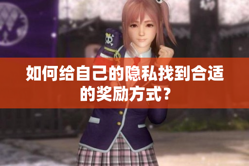如何给自己的隐私找到合适的奖励方式？
