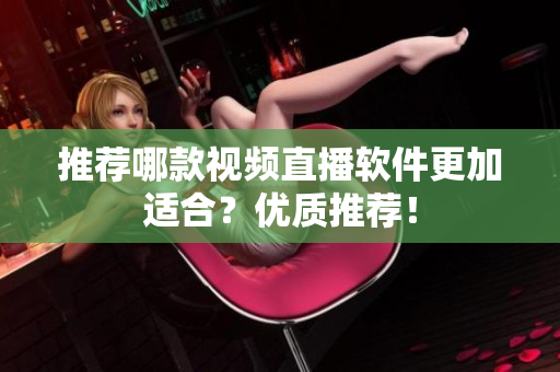 推荐哪款视频直播软件更加适合？优质推荐！