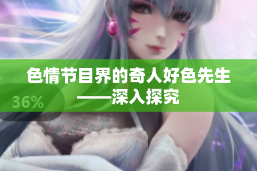 色情节目界的奇人好色先生——深入探究