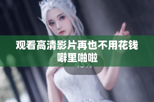 观看高清影片再也不用花钱噼里啪啦