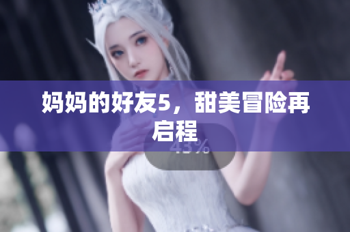 妈妈的好友5，甜美冒险再启程