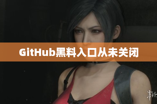 GitHub黑料入口从未关闭