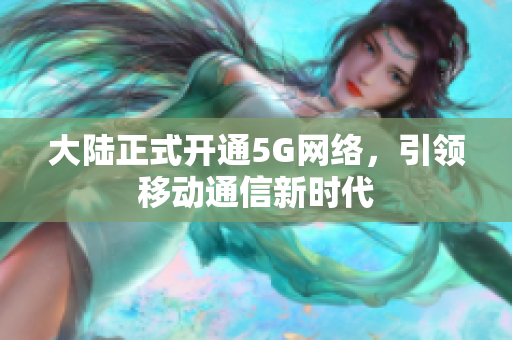 大陆正式开通5G网络，引领移动通信新时代