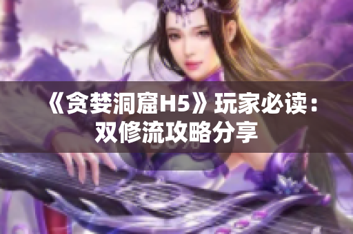 《贪婪洞窟H5》玩家必读：双修流攻略分享