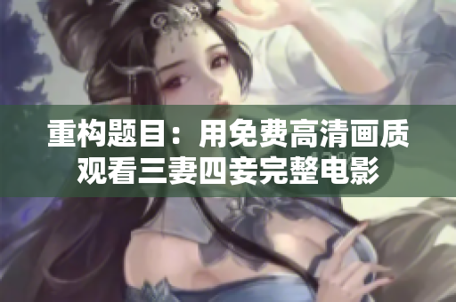 重构题目：用免费高清画质观看三妻四妾完整电影
