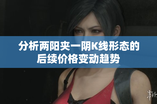 分析两阳夹一阴K线形态的后续价格变动趋势