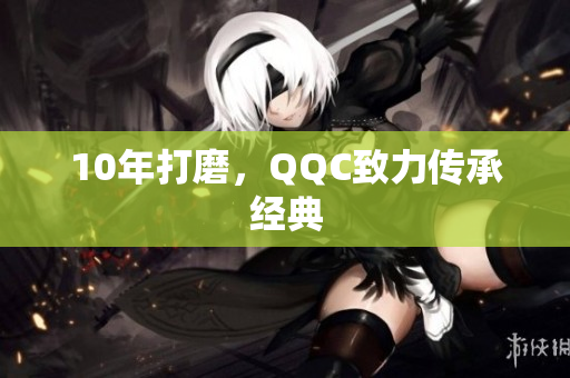 10年打磨，QQC致力传承经典