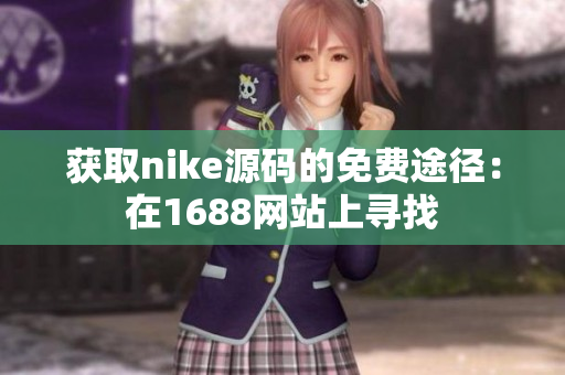 获取nike源码的免费途径：在1688网站上寻找