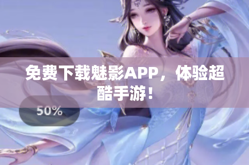 免费下载魅影APP，体验超酷手游！