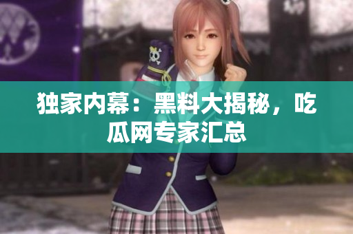 独家内幕：黑料大揭秘，吃瓜网专家汇总