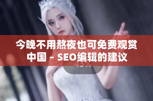 今晚不用熬夜也可免费观赏中国 – SEO编辑的建议