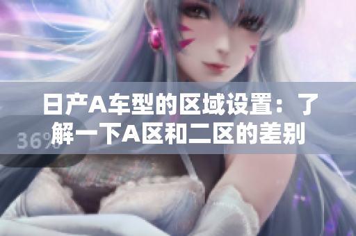 日产A车型的区域设置：了解一下A区和二区的差别