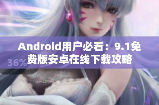 Android用户必看：9.1免费版安卓在线下载攻略