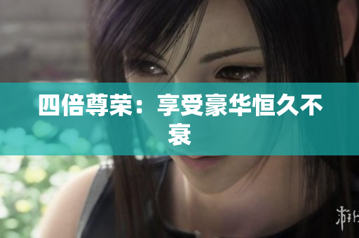 四倍尊荣：享受豪华恒久不衰