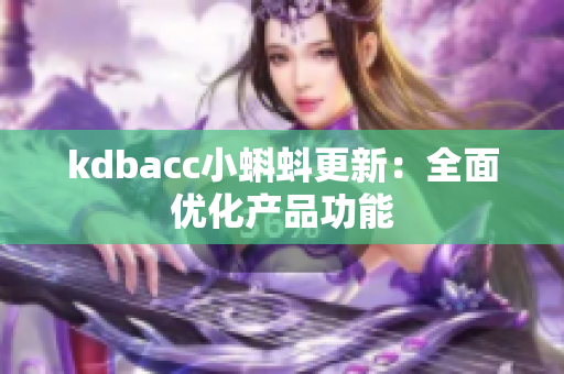 kdbacc小蝌蚪更新：全面优化产品功能