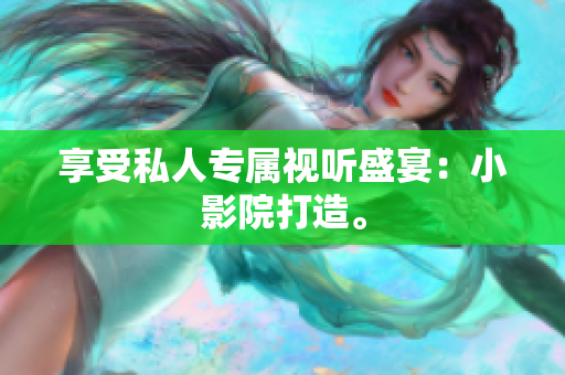 享受私人专属视听盛宴：小影院打造。