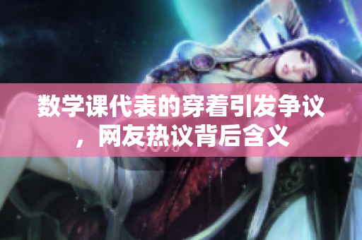 数学课代表的穿着引发争议，网友热议背后含义