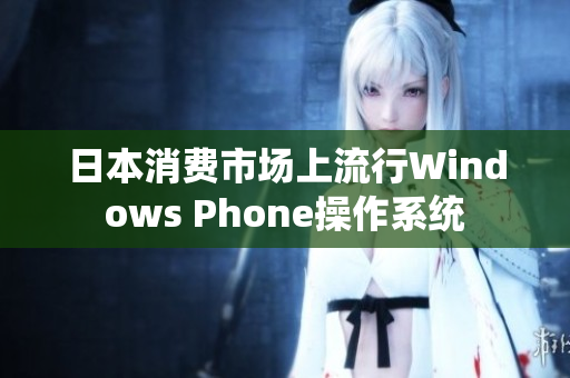 日本消费市场上流行Windows Phone操作系统