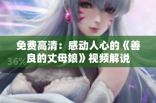 免费高清：感动人心的《善良的丈母娘》视频解说