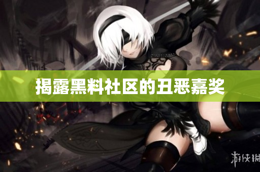 揭露黑料社区的丑恶嘉奖