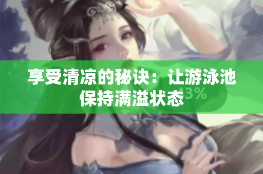 享受清凉的秘诀：让游泳池保持满溢状态