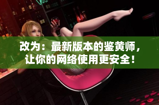 改为：最新版本的鉴黄师，让你的网络使用更安全！