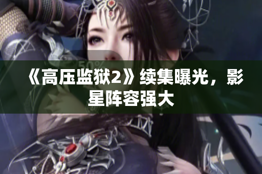 《高压监狱2》续集曝光，影星阵容强大