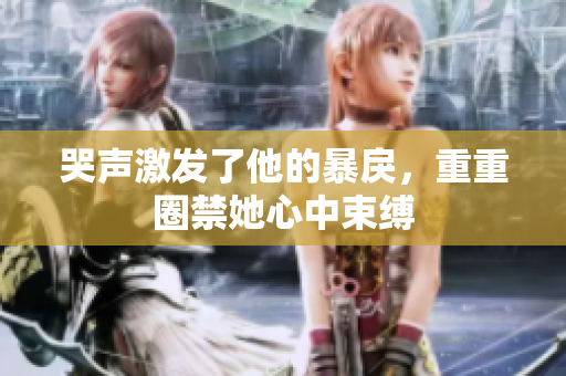 哭声激发了他的暴戾，重重圈禁她心中束缚