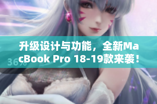 升级设计与功能，全新MacBook Pro 18-19款来袭！