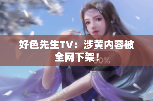 好色先生TV：涉黄内容被全网下架！