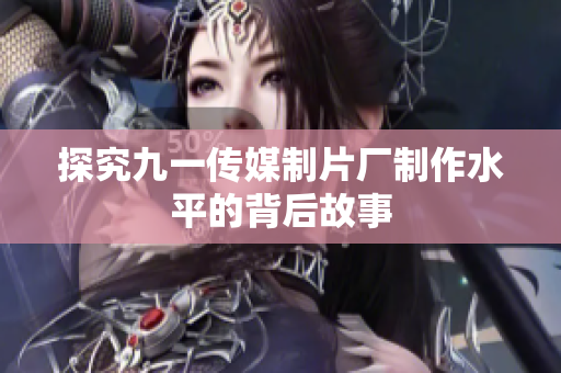 探究九一传媒制片厂制作水平的背后故事